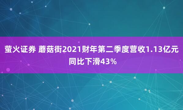 萤火证券 蘑菇街2021财年第二季度营收1.13亿元 同比下滑43%