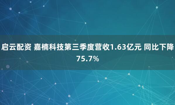 启云配资 嘉楠科技第三季度营收1.63亿元 同比下降75.7%