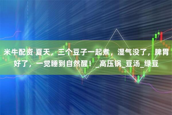 米牛配资 夏天,三个豆子一起煮,湿气没了,脾胃好了,一觉睡到自然醒!_高压锅_豆汤_绿豆