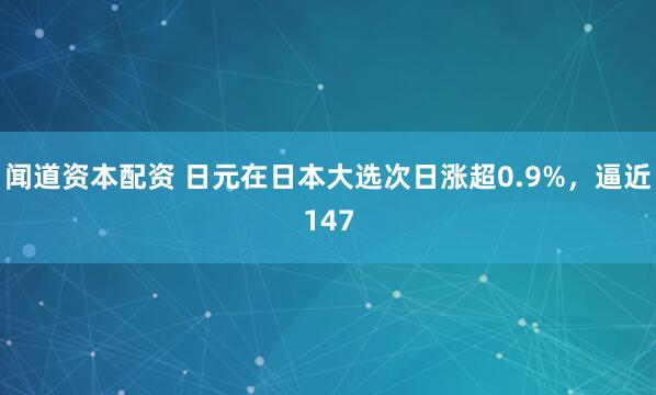 闻道资本配资 日元在日本大选次日涨超0.9%,逼近147