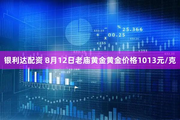 银利达配资 8月12日老庙黄金黄金价格1013元/克