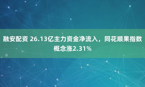 融安配资 26.13亿主力资金净流入，同花顺果指数概念涨2.31%