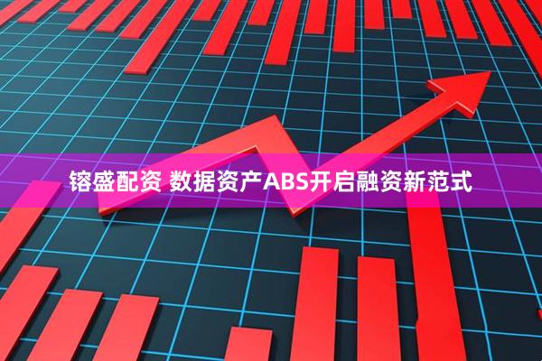 镕盛配资 数据资产ABS开启融资新范式