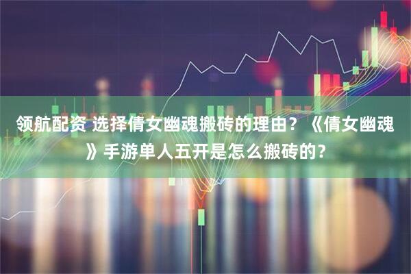 领航配资 选择倩女幽魂搬砖的理由？《倩女幽魂》手游单人五开是怎么搬砖的？