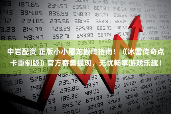 中岩配资 正版小小屠龙搬砖指南！《冰雪传奇点卡重制版》官方寄售提现，无忧畅享游戏乐趣！