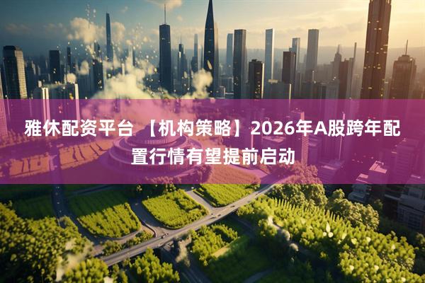 雅休配资平台 【机构策略】2026年A股跨年配置行情有望提前启动