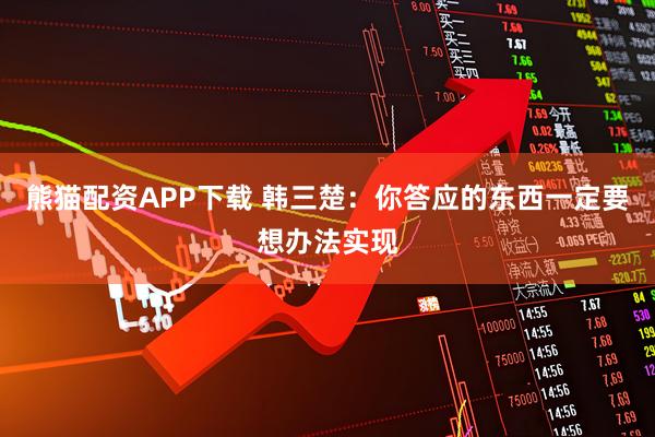 熊猫配资APP下载 韩三楚：你答应的东西一定要想办法实现