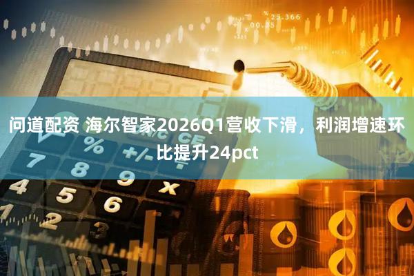 问道配资 海尔智家2026Q1营收下滑，利润增速环比提升24pct